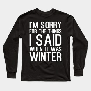 I'm Sorry For The Things I Said When It Was Winter Long Sleeve T-Shirt